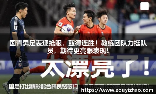 国青男足表现抢眼，取得连胜！教练团队力挺队员，期待更亮眼表现！