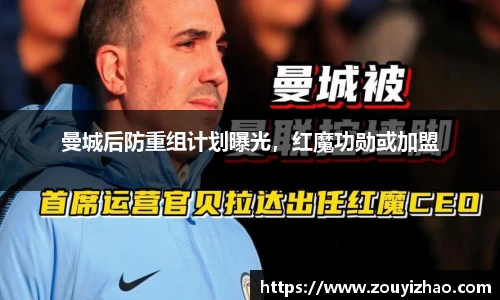 曼城后防重组计划曝光，红魔功勋或加盟