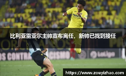 比利亚雷亚尔主帅宣布离任，新帅已找到接任