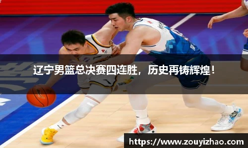 辽宁男篮总决赛四连胜，历史再铸辉煌！