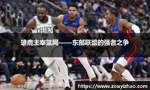 雄鹿主宰篮网——东部联盟的强者之争