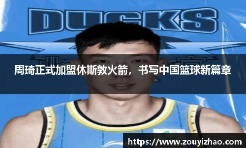 周琦正式加盟休斯敦火箭，书写中国篮球新篇章