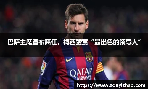 巴萨主席宣布离任，梅西赞赏“最出色的领导人”