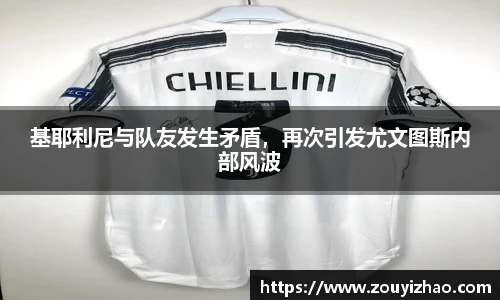 基耶利尼与队友发生矛盾，再次引发尤文图斯内部风波
