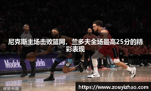 尼克斯主场击败篮网，兰多夫全场最高25分的精彩表现