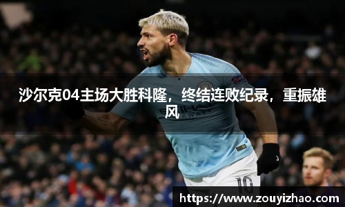 沙尔克04主场大胜科隆，终结连败纪录，重振雄风