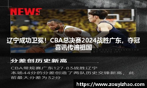 辽宁成功卫冕！CBA总决赛2024战胜广东，夺冠喜讯传遍祖国