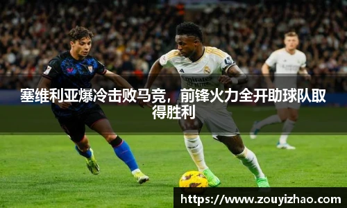 塞维利亚爆冷击败马竞，前锋火力全开助球队取得胜利