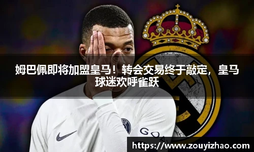 姆巴佩即将加盟皇马！转会交易终于敲定，皇马球迷欢呼雀跃
