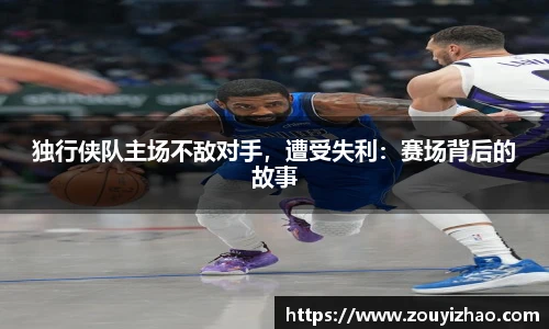 独行侠队主场不敌对手，遭受失利：赛场背后的故事