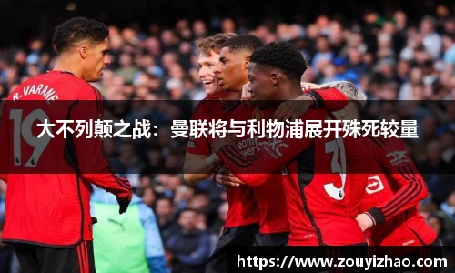 大不列颠之战：曼联将与利物浦展开殊死较量