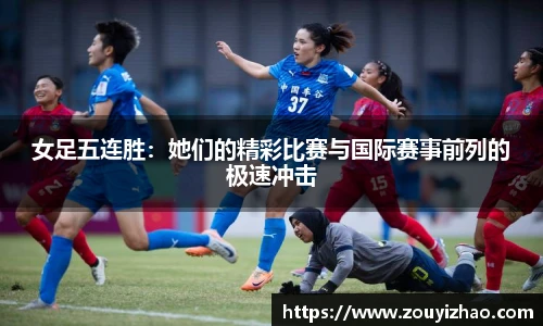 女足五连胜：她们的精彩比赛与国际赛事前列的极速冲击