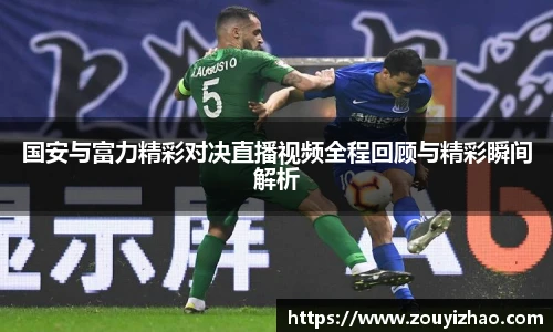 国安与富力精彩对决直播视频全程回顾与精彩瞬间解析
