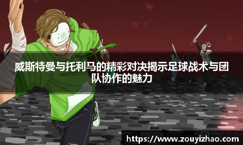 威斯特曼与托利马的精彩对决揭示足球战术与团队协作的魅力